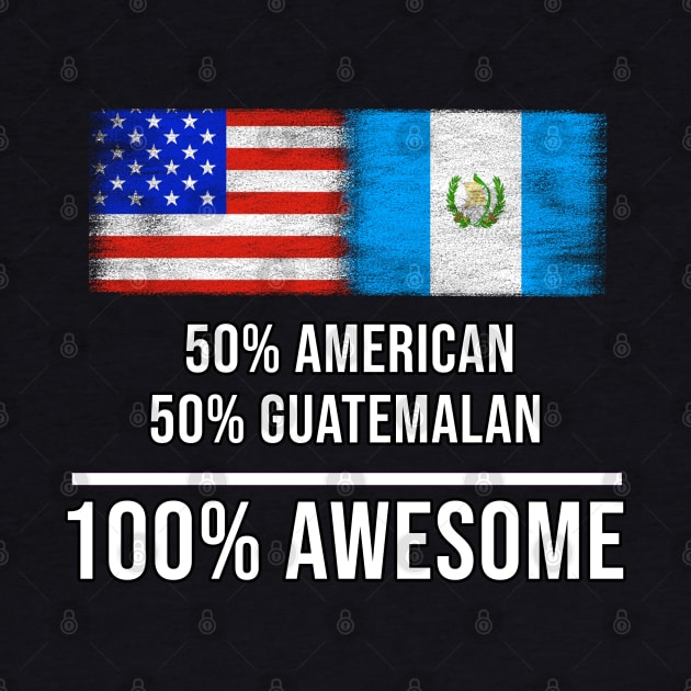 50% American 50% Guatemalan 100% Awesome - Gift for Guatemalan Heritage From Guatemala by Country Flags